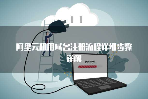 阿里云租用域名注册流程详细步骤详解