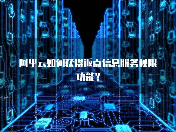阿里云如何获得返点信息服务权限功能?