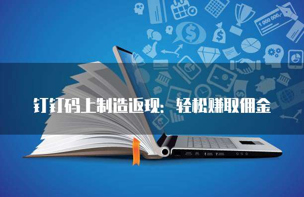 钉钉码上制造返现:轻松赚取佣金