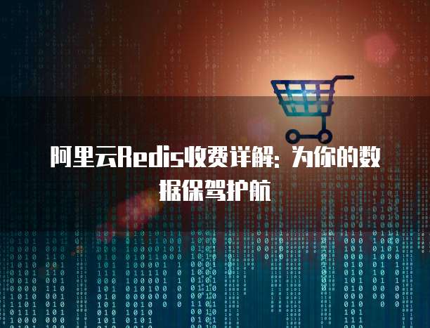 阿里云Redis收费详解: 为你的数据保驾护航