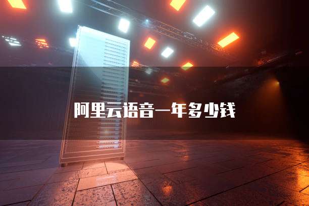 阿里云语音一年多少钱
