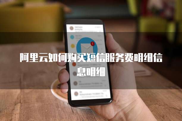 阿里云如何购买短信服务费明细信息明细
