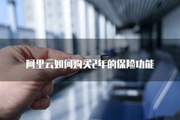 阿里云如何购买2年的保险功能