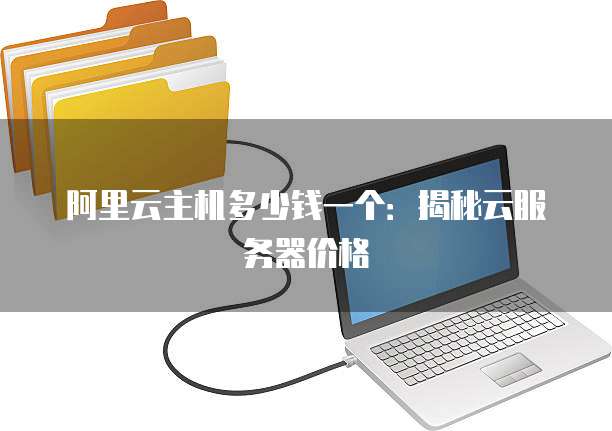 阿里云主机多少钱一个:揭秘云服务器价格