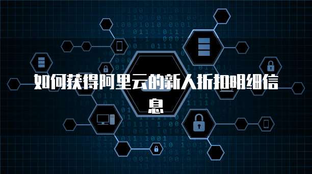 如何获得阿里云的新人折扣明细信息