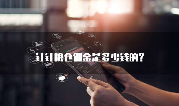 钉钉粮仓佣金是多少钱的?