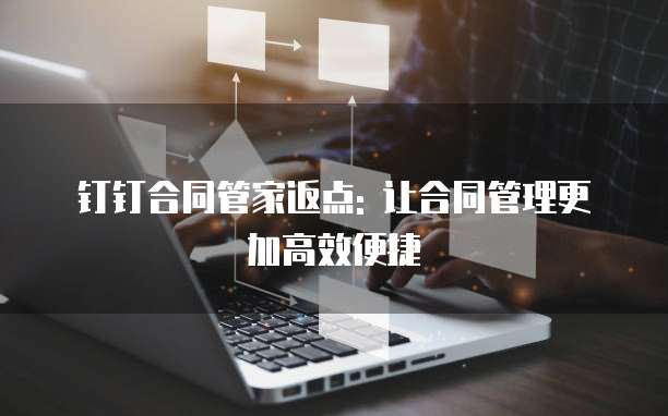 钉钉合同管家返点: 让合同管理更加高效便捷