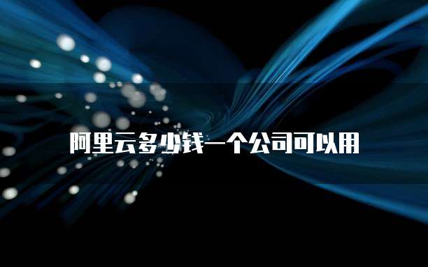 阿里云多少钱一个公司可以用