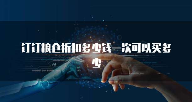 钉钉粮仓折扣多少钱一次可以买多少