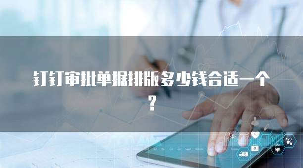 钉钉审批单据排版多少钱合适一个?