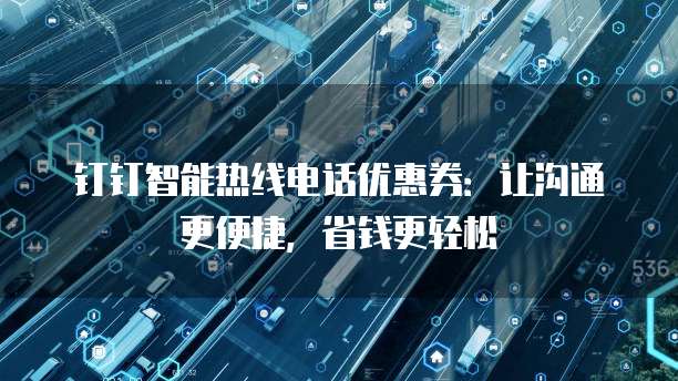 钉钉智能热线电话优惠券：让沟通更便捷，省钱更轻松