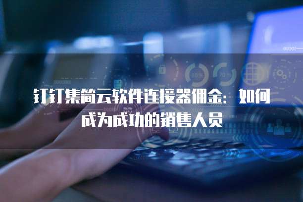 钉钉集简云软件连接器佣金:如何成为成功的销售人员