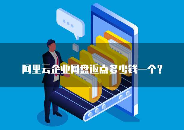 阿里云企业网盘返点多少钱一个?