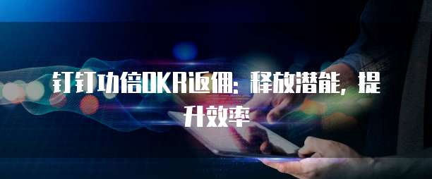 钉钉功倍OKR返佣: 释放潜能, 提升效率
