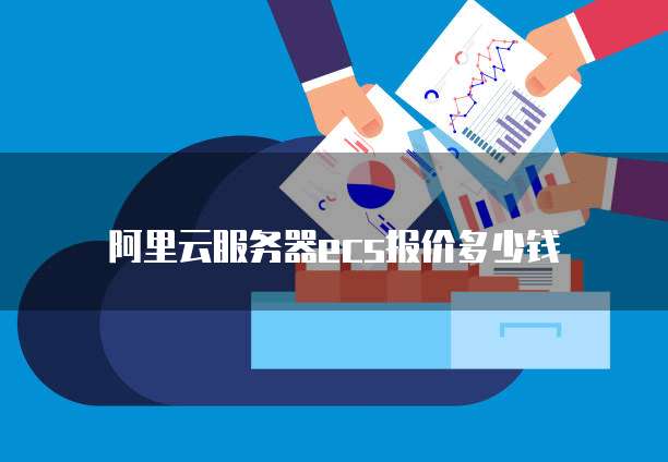 阿里云服务器ecs报价多少钱