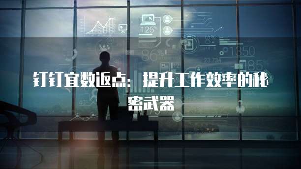 钉钉宜数返点:提升工作效率的秘密武器