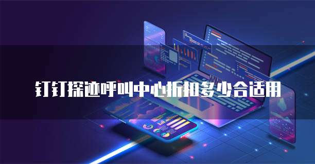 钉钉探迹呼叫中心折扣多少合适用