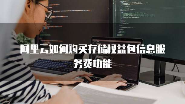 阿里云如何购买存储权益包信息服务费功能