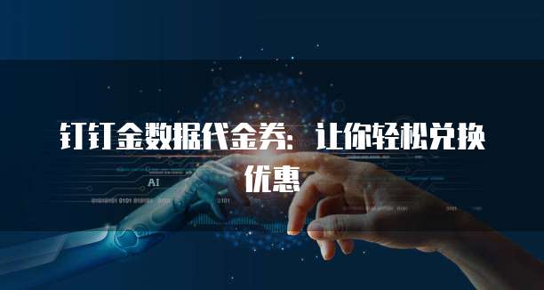 钉钉金数据代金券:让你轻松兑换优惠