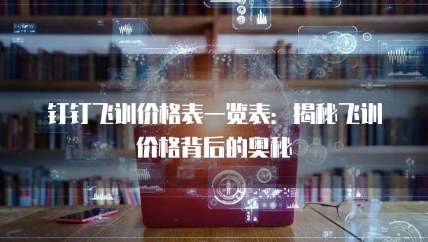 钉钉飞训价格表一览表：揭秘飞训价格背后的奥秘