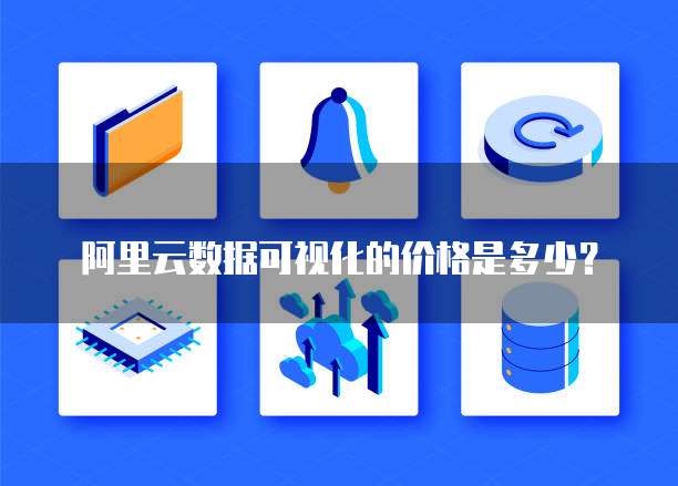 阿里云数据可视化的价格是多少?