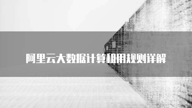 阿里云大数据计算租用规则详解
