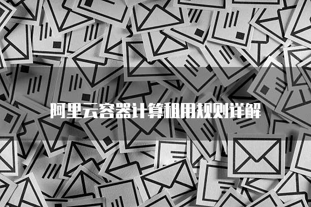 阿里云容器计算租用规则详解