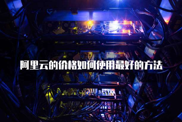阿里云的价格如何使用最好的方法