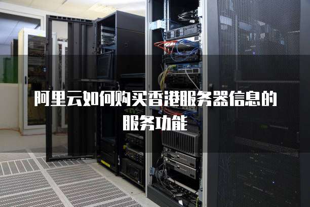 阿里云如何购买香港服务器信息的服务功能