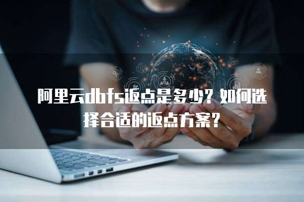 阿里云dbfs返点是多少?如何选择合适的返点方案?