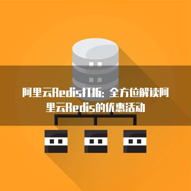 阿里云Redis打折: 全方位解读阿里云Redis的优惠活动