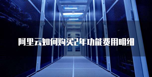 阿里云如何购买2年功能费用明细