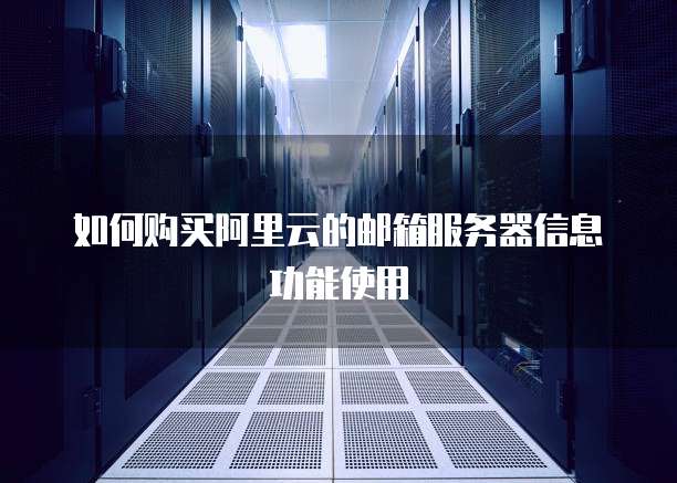 如何购买阿里云的邮箱服务器信息功能使用