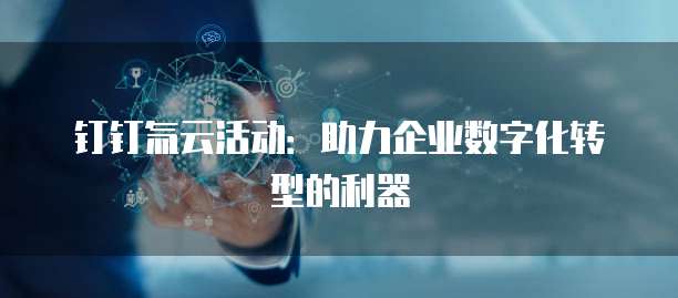 钉钉氚云活动：助力企业数字化转型的利器