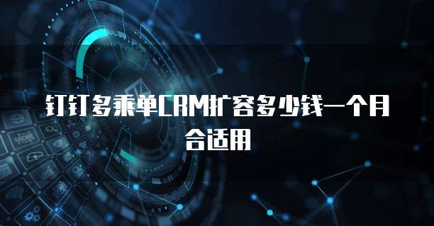 钉钉多乘单CRM扩容多少钱一个月合适用