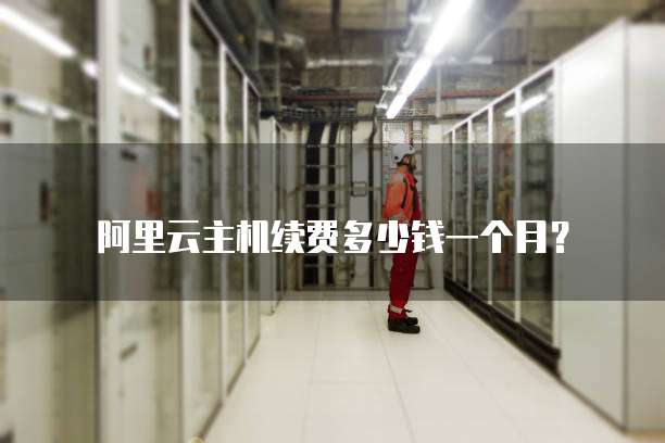 阿里云主机续费多少钱一个月?