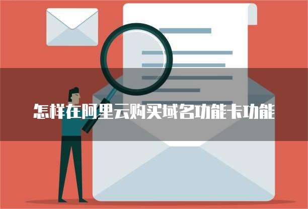 怎样在阿里云购买域名功能卡功能