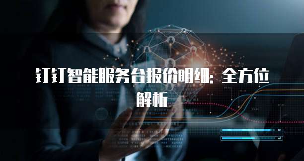 钉钉智能服务台报价明细: 全方位解析
