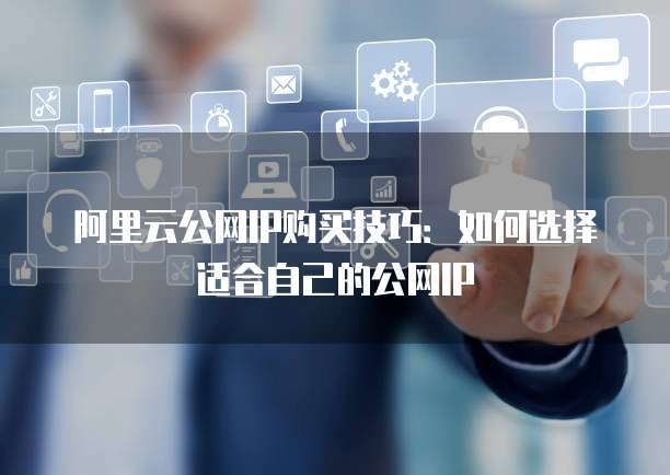 阿里云公网IP购买技巧：如何选择适合自己的公网IP