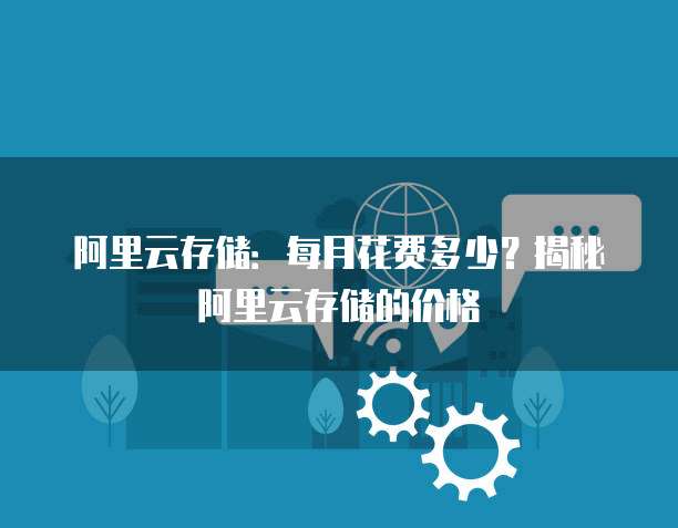 阿里云存储:每月花费多少?揭秘阿里云存储的价格
