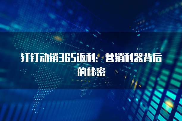 钉钉动销365返利：营销利器背后的秘密