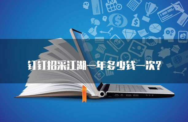 钉钉招采江湖一年多少钱一次?