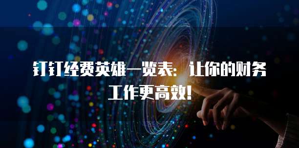 钉钉经费英雄一览表:让你的财务工作更高效!
