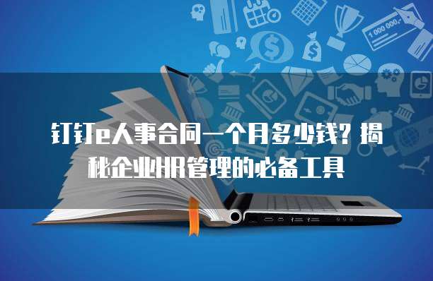 钉钉e人事合同一个月多少钱?揭秘企业HR管理的必备工具