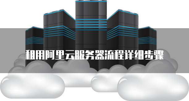 租用阿里云服务器流程详细步骤