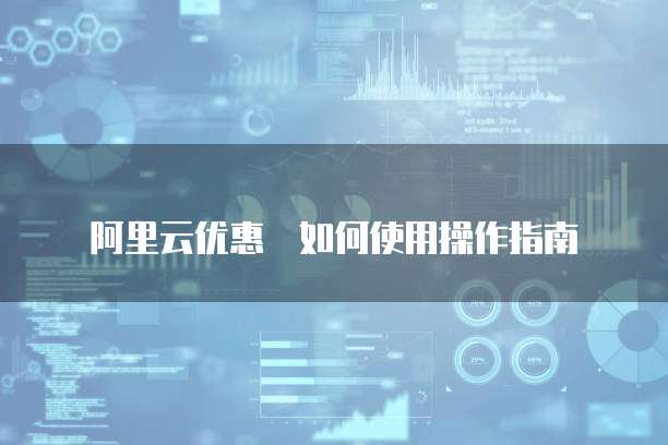 阿里云优惠劵如何使用操作指南