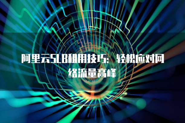 阿里云SLB租用技巧:轻松应对网络流量高峰