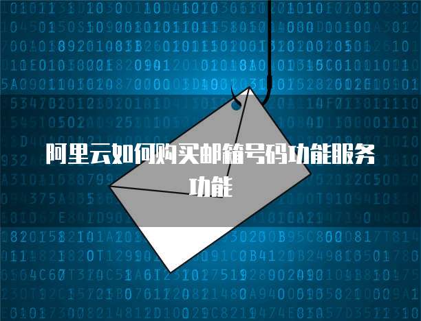 阿里云如何购买邮箱号码功能服务功能