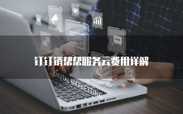 钉钉销帮帮服务云费用详解