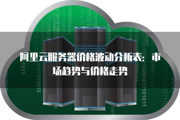 阿里云服务器价格波动分析表：市场趋势与价格走势